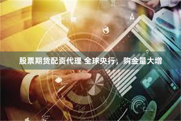 股票期货配资代理 全球央行，购金量大增