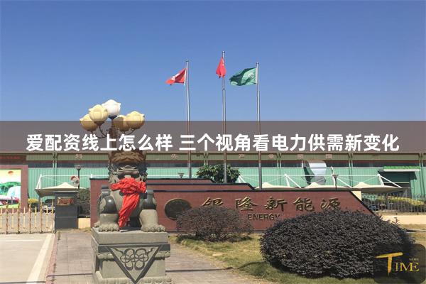 爱配资线上怎么样 三个视角看电力供需新变化