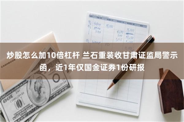 炒股怎么加10倍杠杆 兰石重装收甘肃证监局警示函，近1年仅国金证券1份研报