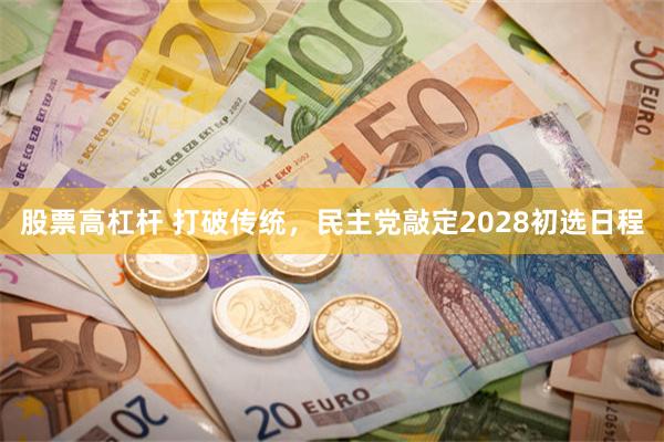 股票高杠杆 打破传统，民主党敲定2028初选日程