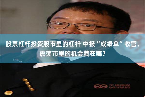 股票杠杆投资股市里的杠杆 中报“成绩单”收官，震荡市里的机会藏在哪？