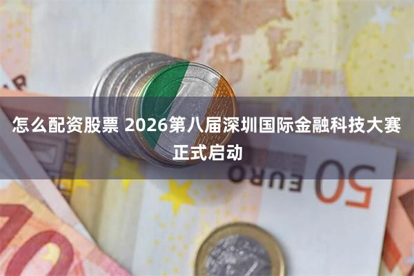 怎么配资股票 2026第八届深圳国际金融科技大赛正式启动