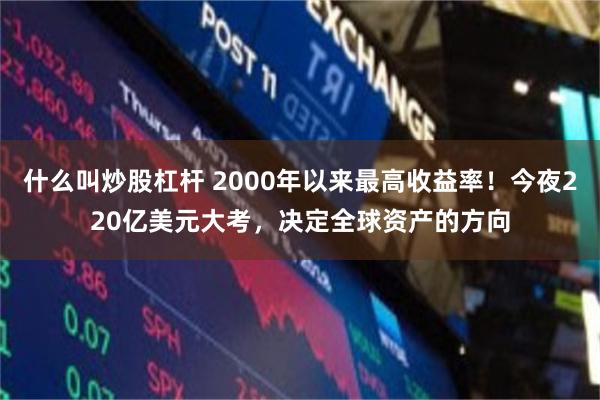 什么叫炒股杠杆 2000年以来最高收益率！今夜220亿美元大考，决定全球资产的方向